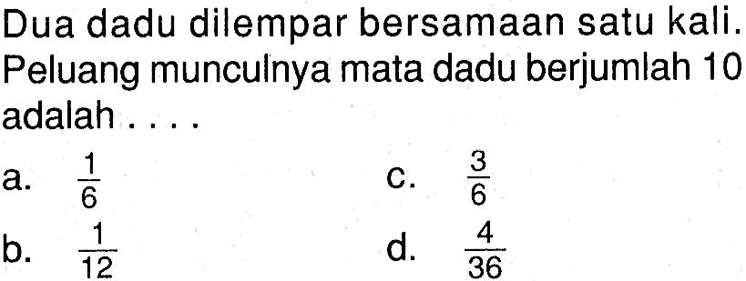 Dua dadu dilempar bersamaan satu kali. Peluang munculnya mata dadu berjumlah 10 adalah ....