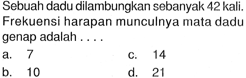 Sebuah dadu dilambungkan sebanyak 42 kali. Frekuensi harapan munculnya mata dadu genap adalah . . . .