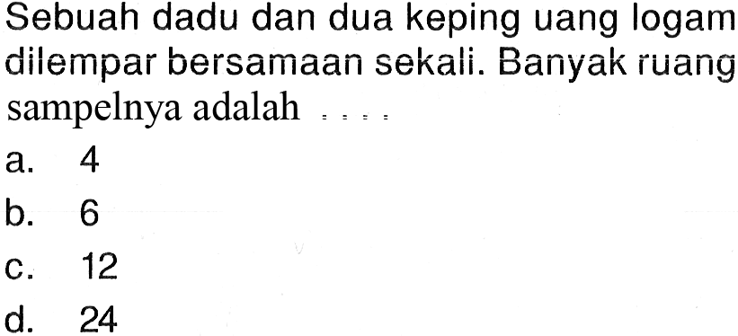 Sebuah dadu dan dua keping uang logam dilempar bersamaan sekali. Banyak ruang sampelnya adalah...