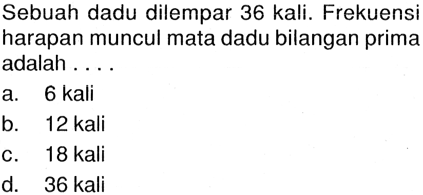 Sebuah dadu dilempar 36 kali. Frekuensi harapan muncul mata dadu bilangan prima adalah ....