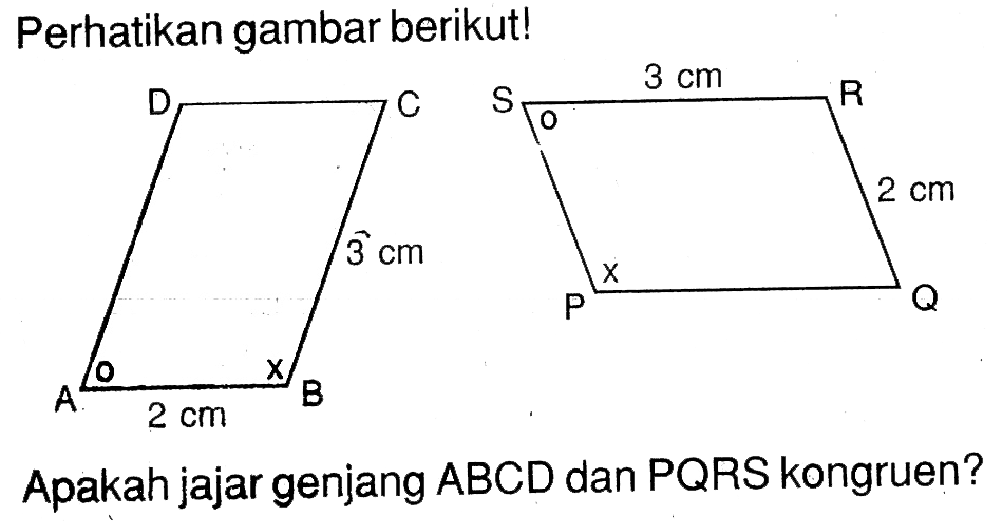 Perhatikan gambar berikut! D C S 3 cm R 3 cm 2 cm P Q A 2 cm B Apakah jajar genjang ABCD dan PQRS kongruen?