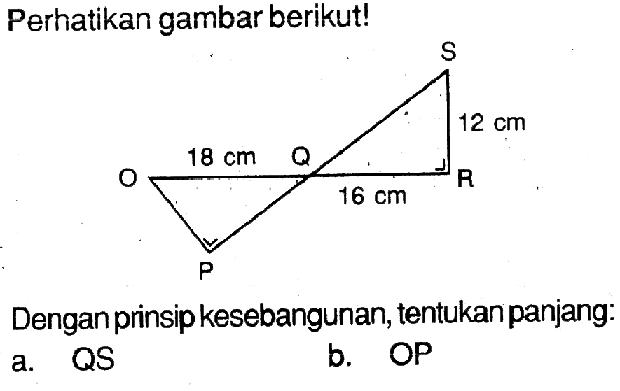 Perhatikan gambar berikut!
Dengan prinsip kesebangunan, tentukan panjang:
a. QS
b. OP 