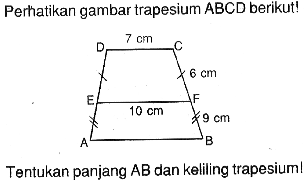 Perhatikan gambar trapesium ABCD berikut! D 7 cm C 6 cm E 10 cm F 9 cm A BTentukan panjang AB dan keliling trapesium!