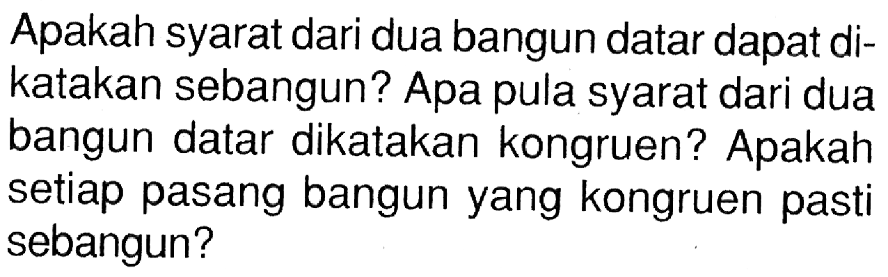 Apakah syarat dari dua bangun datar dapat dikatakan sebangun? Apa pula syarat dari dua bangun datar dikatakan kongruen? Apakah setiap pasang bangun yang kongruen pasti sebangun?