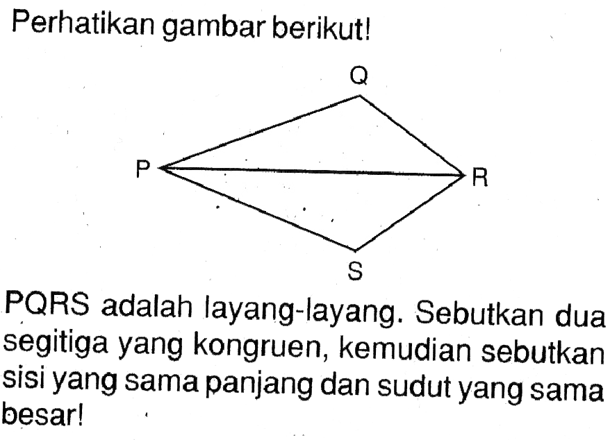 Perhatikan gambar berikut!PQRS adalah layang-layang. Sebutkan dua segitiga yang kongruen, kemudian sebutkan sisi yang sama panjang dan sudut yang sama besar!