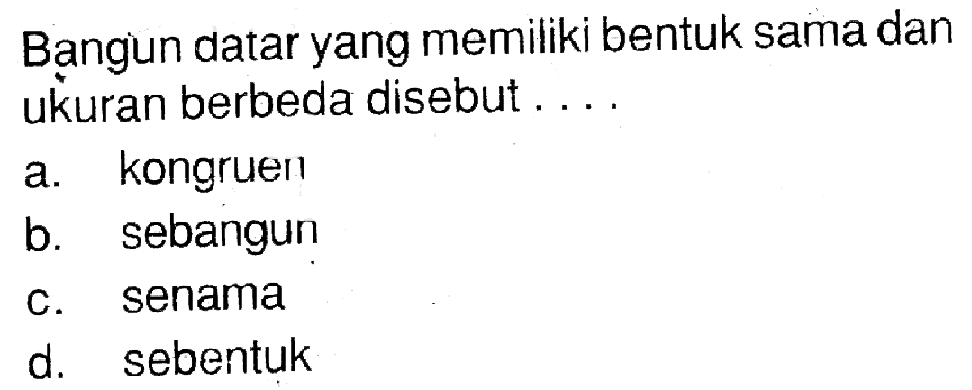 Bangun datar yang memiliki bentuk sama dan ukuran berbeda disebut ....