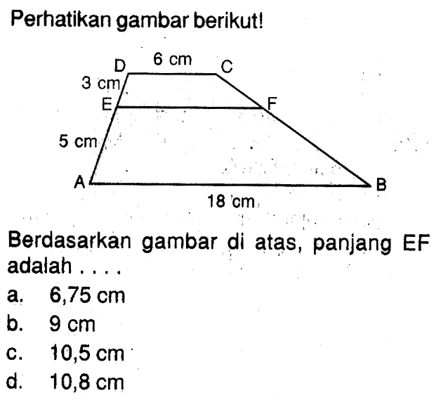 Perhatikan gambar berikut! D 6 cm C 3 cm E F 5 cm A B 18 cm Berdasarkan gambar di atas, panjang EF adalah ....