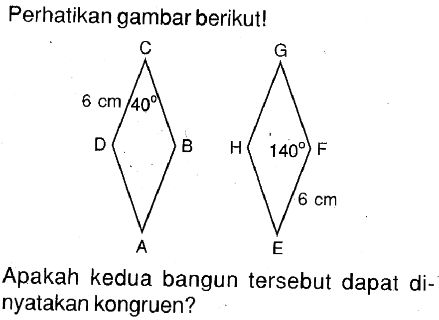 Perhatikan gambar berikut! A B C D 6 cm 40 E F G H 6 cm 140Apakah kedua bangun tersebut dapat dinyatakan kongruen?