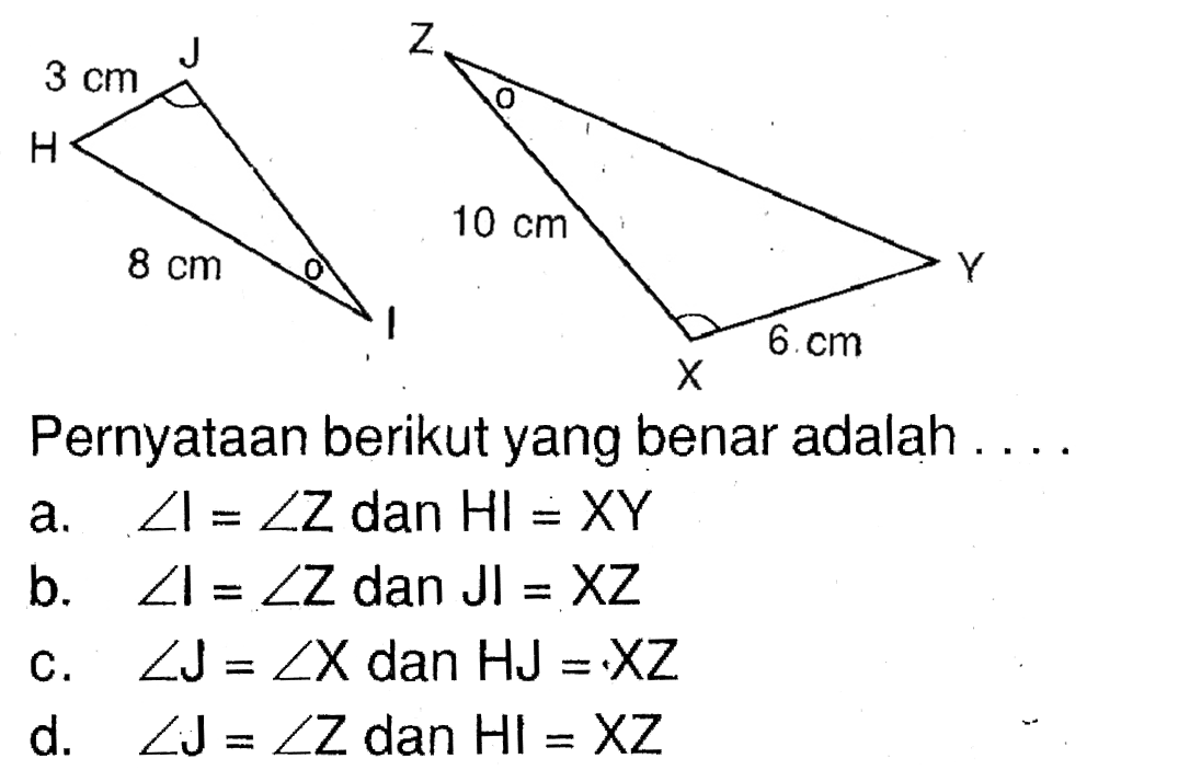 Pernyataan berikut yang benar adalah .... 3 cm 8 cm 10 cm 6 cma. sudut I=sudut Z dan HI=XY b. sudut I=sudut Z dan JI=XZ c. sudut J=sudut X dan HJ=XZ d. sudut J=sudut Z dan HI=XZ 