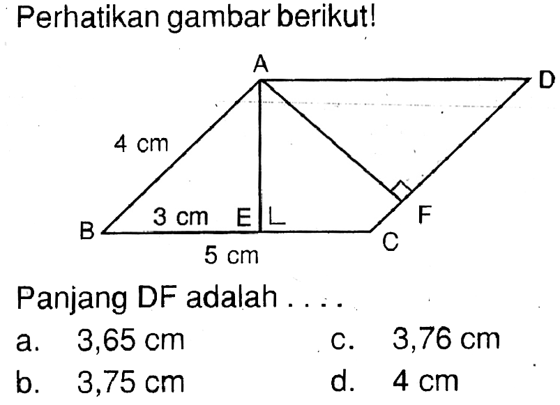 Perhatikan gambar berikut! 4 cm 3 cm 5 cmPanjang DF adalah ....a. 3,65 cm b. 3,75 cm c. 3,76 cm d. 4 cm 