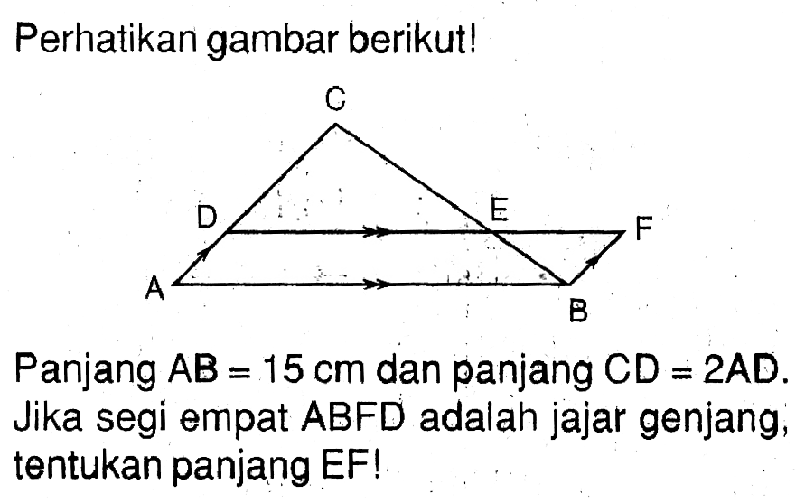 Perhatikan gambar berikut! Panjang AB=15 cm dan panjang CD=2 AD.Jika segi empat ABFD adalah jajar genjang; tentukan panjang EF!