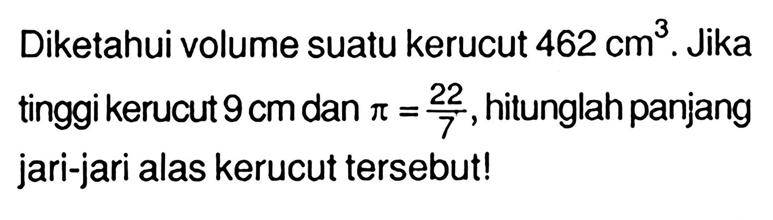 Diketahui volume suatu kerucut 462 cm^3. Jika tinggi kerucut 9 cm  dan pi =22/7, hitunglah panjang jari-jari alas kerucut tersebut!