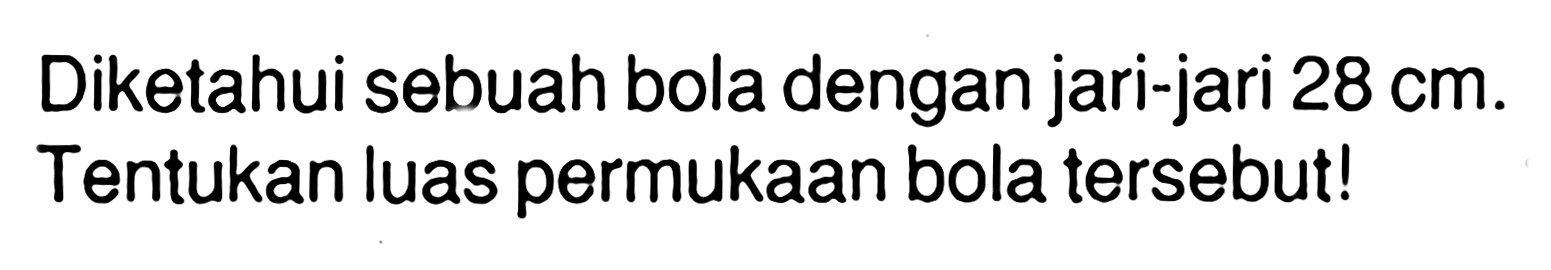 Diketahui sebuah bola dengan jari-jari  28 cm . Tentukan luas permukaan bola tersebut!