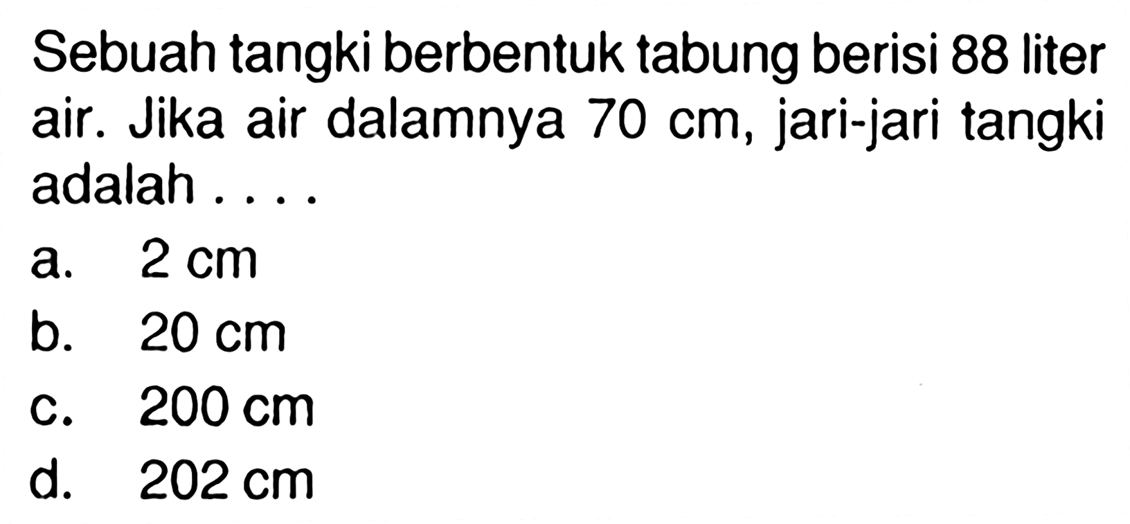 Sebuah tangki berbentuk tabung berisi 88 liter air. Jika air dalamnya 70 cm, jari-jari tangki adalah .... 