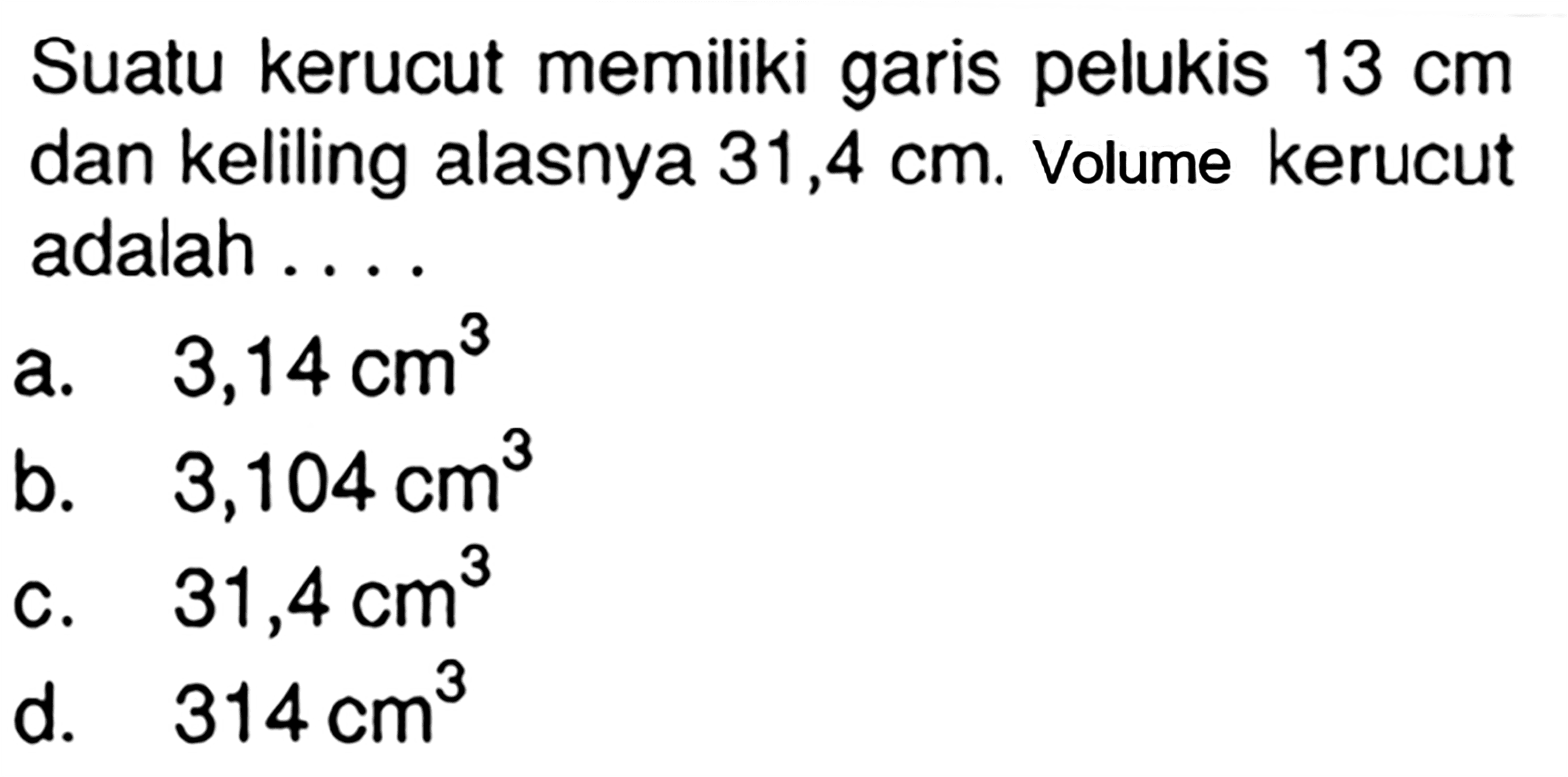 Suatu kerucut memiliki garis pelukis  13 cm  dan keliling alasnya  31,4 cm. Volume kerucut adalah ....