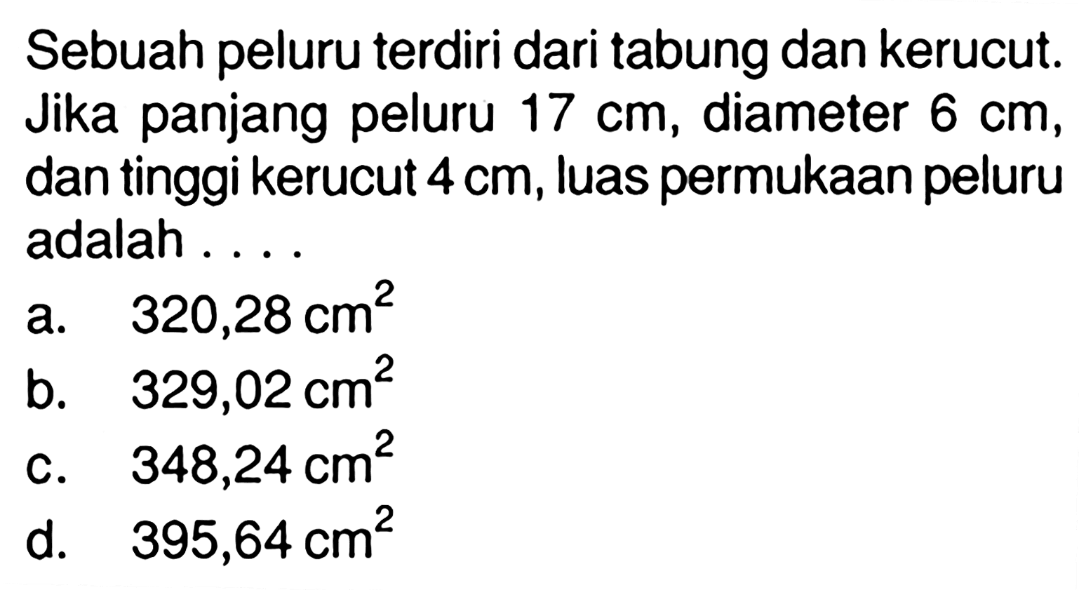 Sebuah peluru terdiri dari tabung dan kerucut. Jika panjang peluru  17 cm, diameter 6 cm, dan tinggi kerucut 4 cm, luas permukaan peluru adalah . . . .
