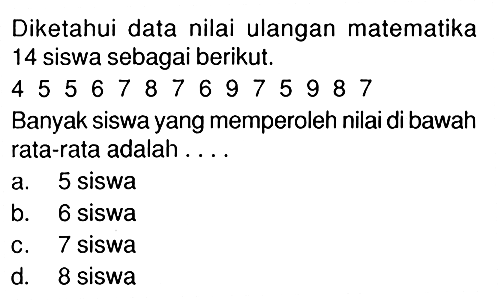 Diketahui data nilai ulangan matematika 14 siswa sebagai berikut.45567876975987Banyak siswa yang memperoleh nilai di bawah rata-rata adalah ....