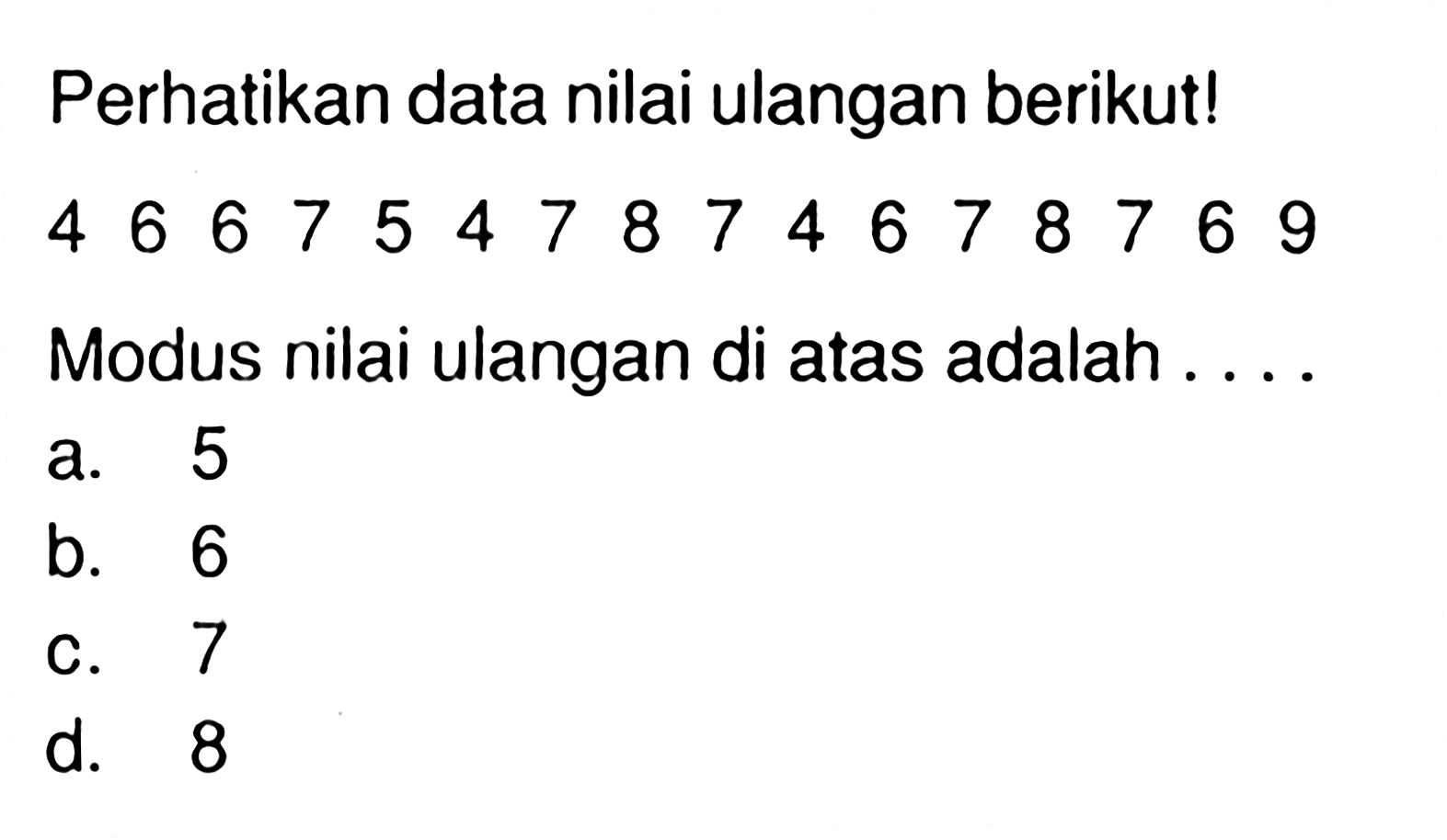 Perhatikan data nilai ulangan berikut! 4667547874678769 Modus nilai ulangan di atas adalah ....