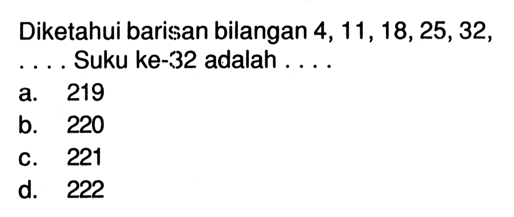 Diketahui barisan bilangan 4, 11, 18,25, 32, Suku ke-32 adalah