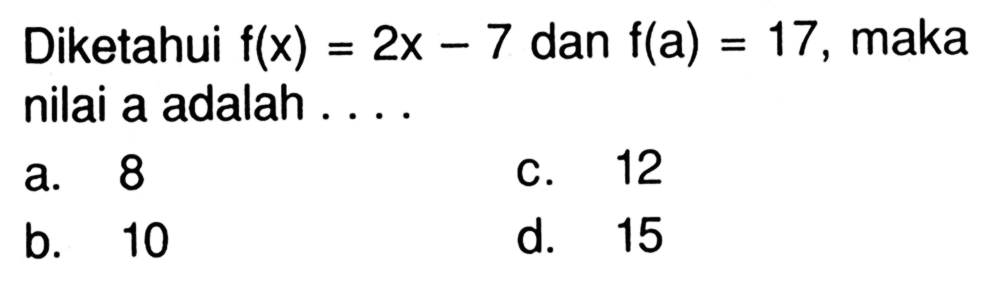 Diketahui f(x) = 2x - 7 dan f(a) = 17, maka nilai a adalah ....