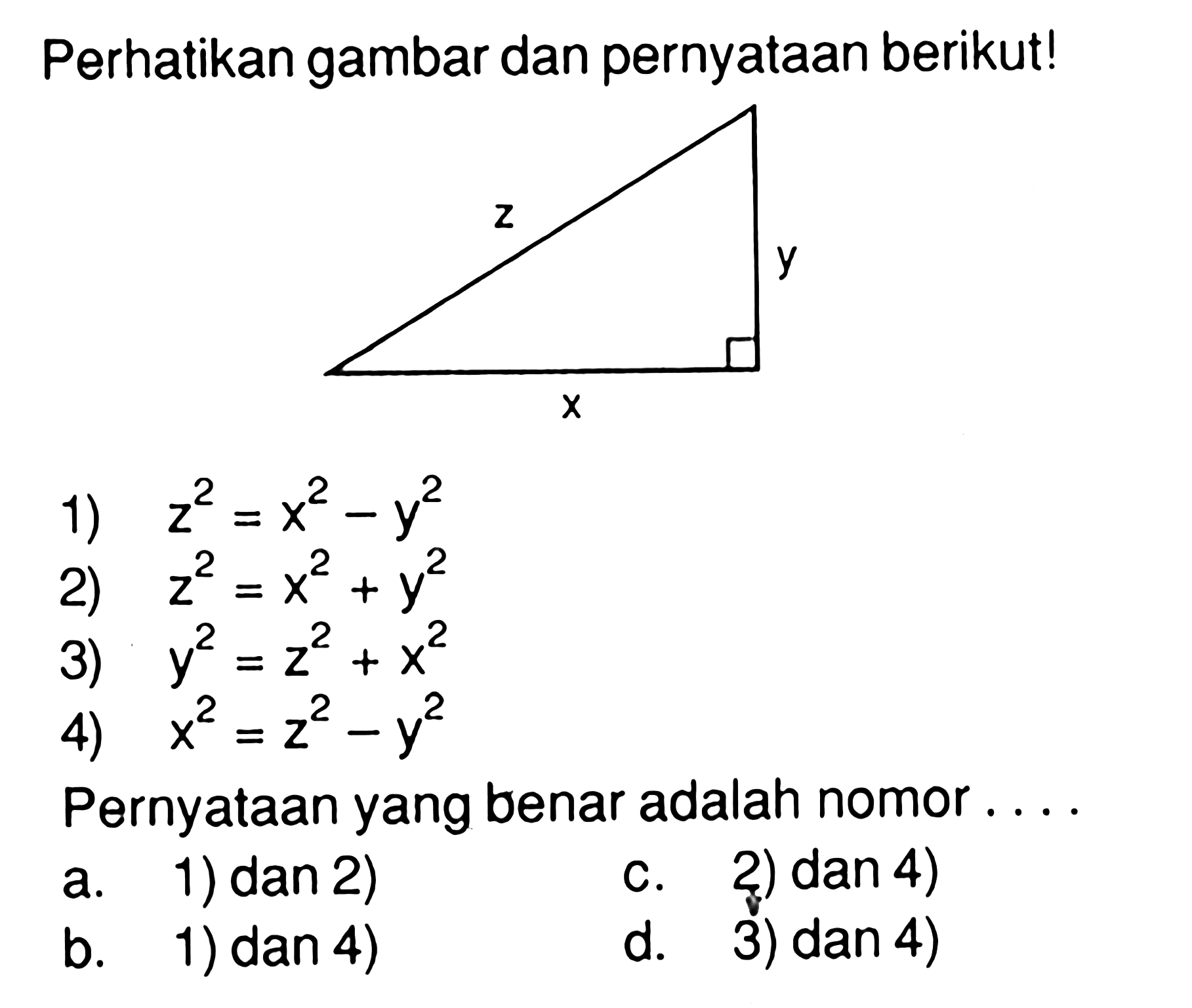 Perhatikan gambar segitiga siku-siku dan pernyataan berikut!1) z^2=x^2-y^2 2)  z^2=x^2+y^2 3)  y^2=z^2+x^2 4)  x^2=z^2-y^2 Pernyataan yang benar adalah nomor ....
