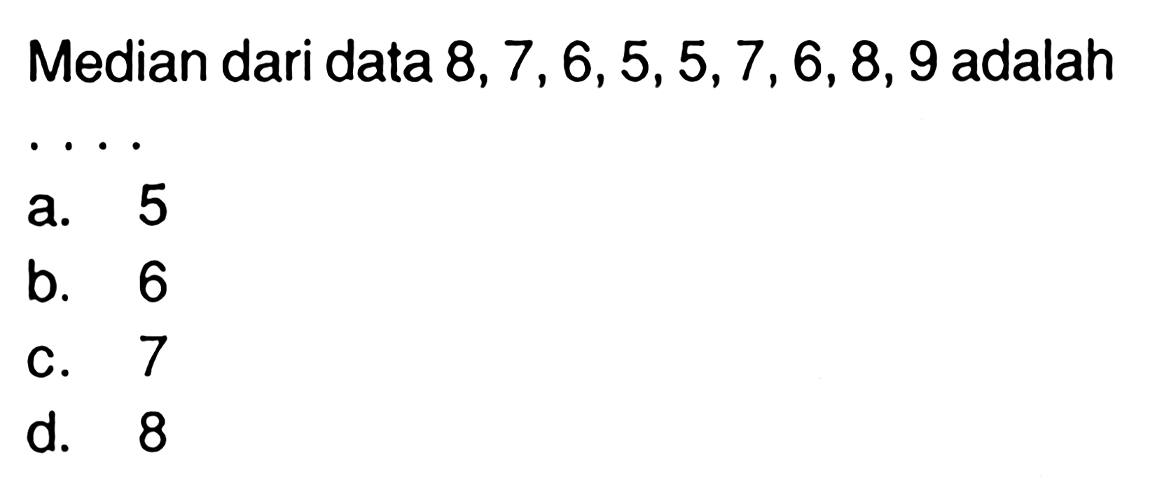 Median dari data 8,7,6,5,5,7,6,8,9 adalah ....