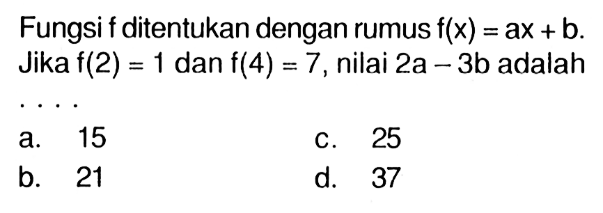 Fungsi f ditentukan dengan rumus f(x) = ax + b. Jika f(2) = 1 dan f(4) = 7,nilai 2a - 3b adalah . . .