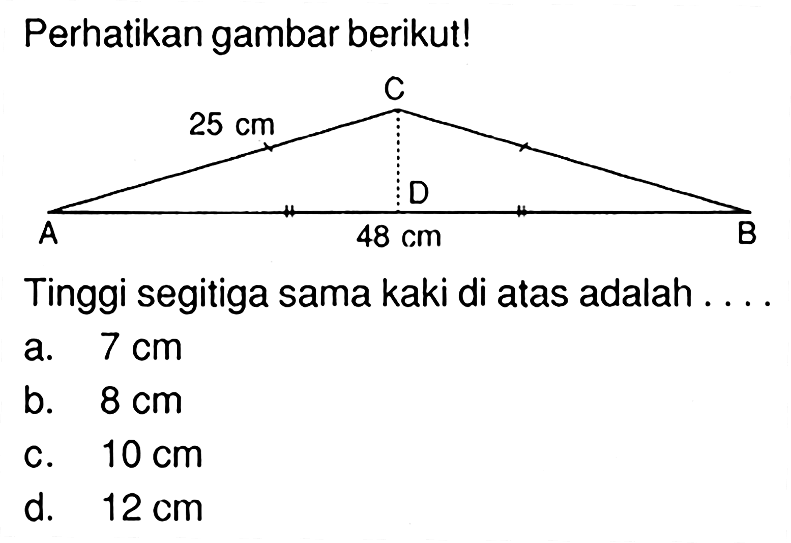 Perhatikan gambar berikut! C A D B 25 cm 48 cmTinggi segitiga sama kaki di atas adalah ....