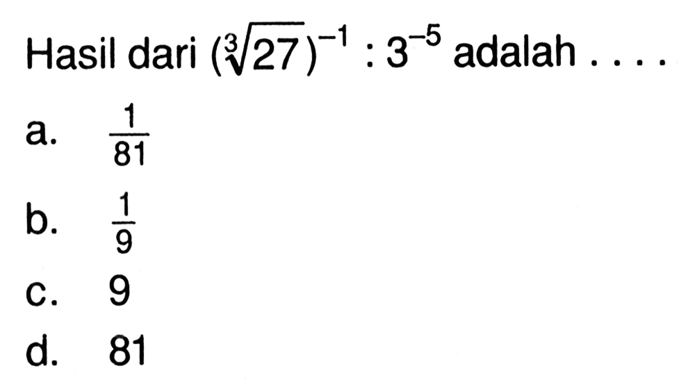 Hasil dari ((27)^(1/3))^(-1) : 3^(-5) adalah...