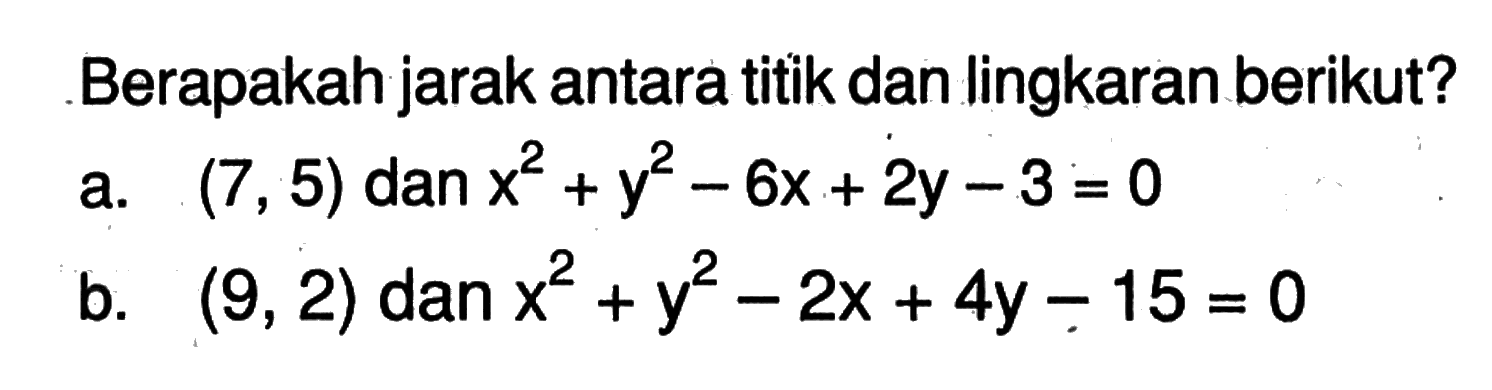 Berapakah jarak antara titik dan lingkaran berikut?a. (7,5) dan x^2+y^2-6x+2y-3=0 b. (9,2) dan x^2+y^2-2x+4y-15=0