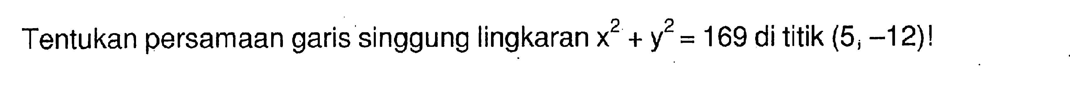 Tentukan persamaan garis singgung lingkaran x^2 + y^2=169 di titik (5 ;-12)!