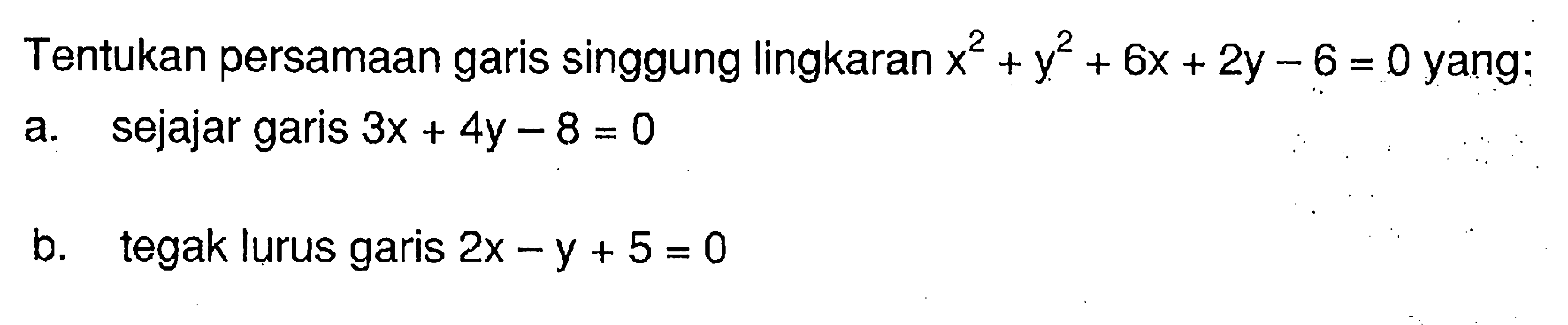 Tentukan persamaan garis singgung lingkaran x^2+y^2+6x+2y-6=0 yang:a. sejajar garis 3x+4y-8=0 b. tegak lurus garis 2x-y+5=0 