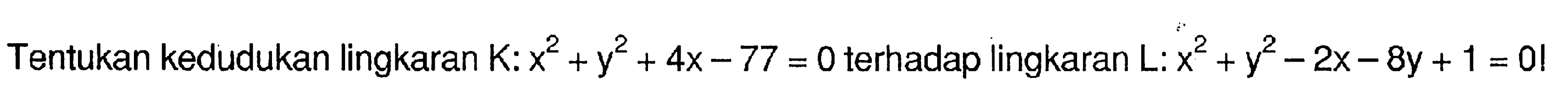 Tentukan kedudukan lingkaran K: x^2+y^2+4x-77=0 terhadap lingkaran L: x^2+y^2-2x-8y+1=02