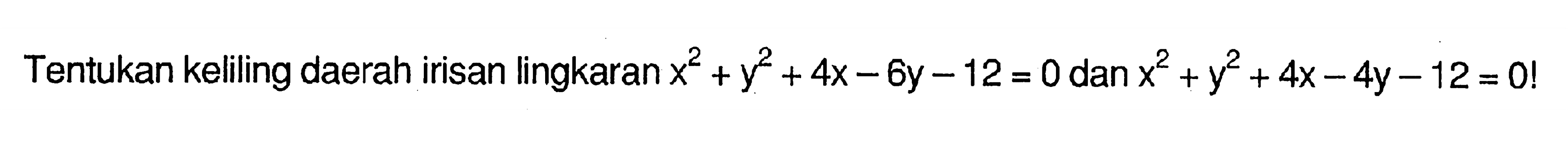 Tentukan keliling daerah irisan lingkaran  x^2+y^2+4x-6y-12=0  dan  x^2+y^2+4x-4y-12=0 ! 