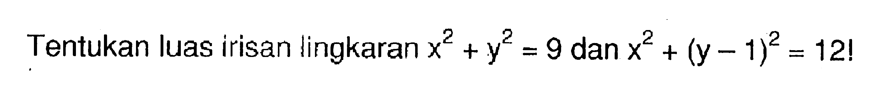 Tentukan luas irisan lingkaran x^2+y^2=9 dan x^2+(y-1)^2=12! 