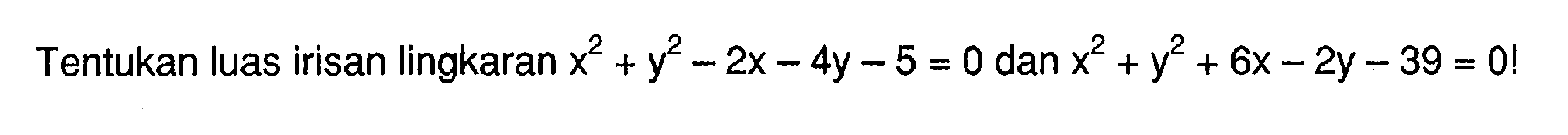 Tentukan luas irisan lingkaran x^2+y^2-2 x-4 y-5=0 dan x^2+y^2+6x-2y-39=0 ! 