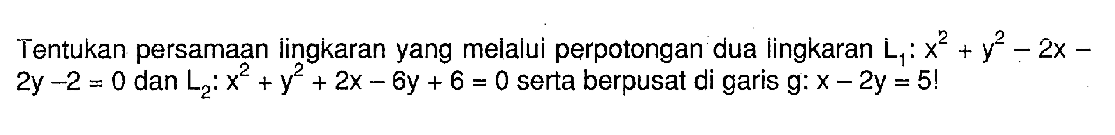 Tentukan persamaan lingkaran yang melalui perpotongan dua lingkaran  L1: x^2+y^2-2 x-   2 y-2=0  dan  L2: x^2+y^2+2 x-6 y+6=0  serta berpusat di garis  g: x-2 y=5! 