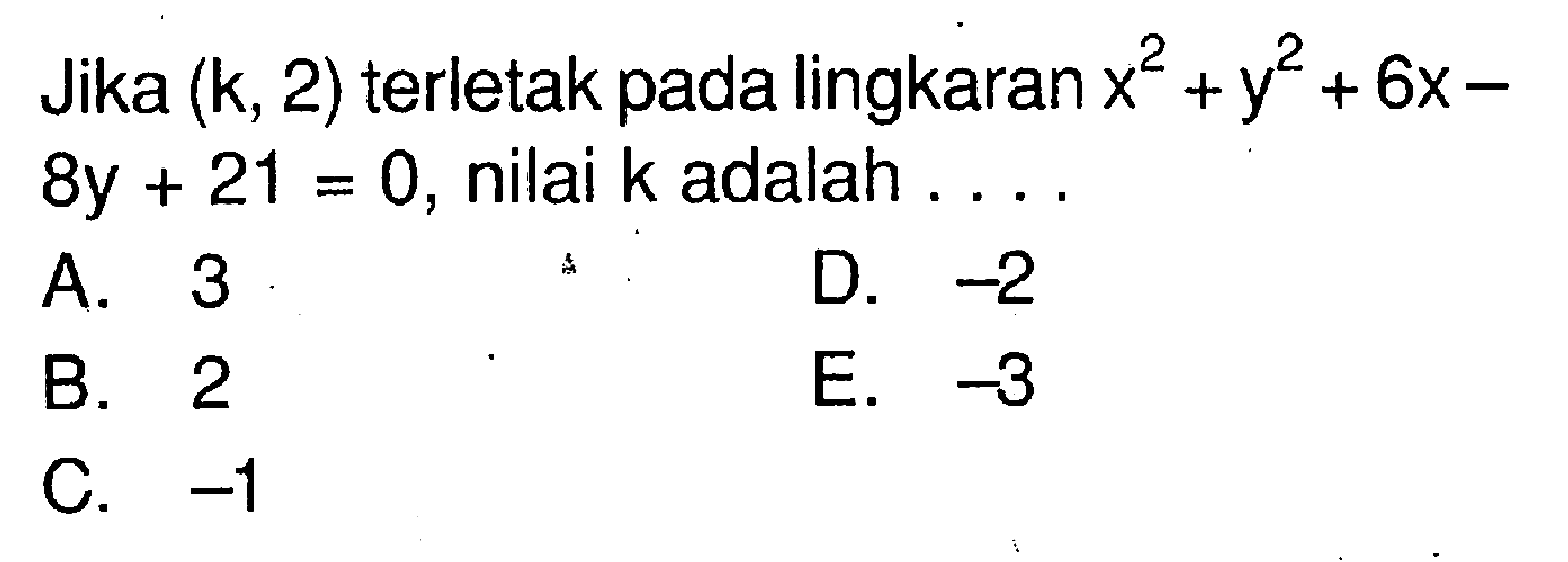 Jika  (k, 2)  terletak pada lingkaran  x^2+y^2+6x-8y+21=0, nilai  k  adalah  .... 
