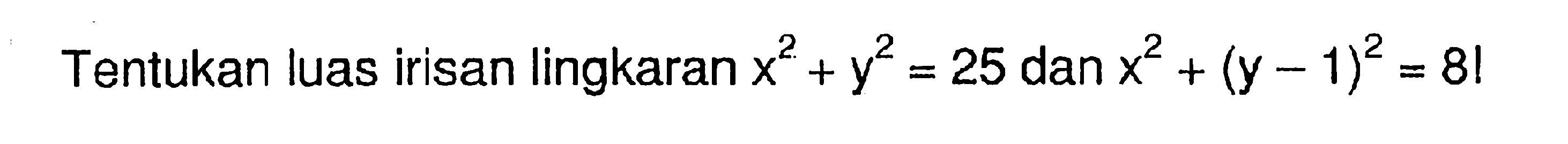 Tentukan luas irisan lingkaran  x^2+y^2=25  dan  x^2+(y-1)^2=81 