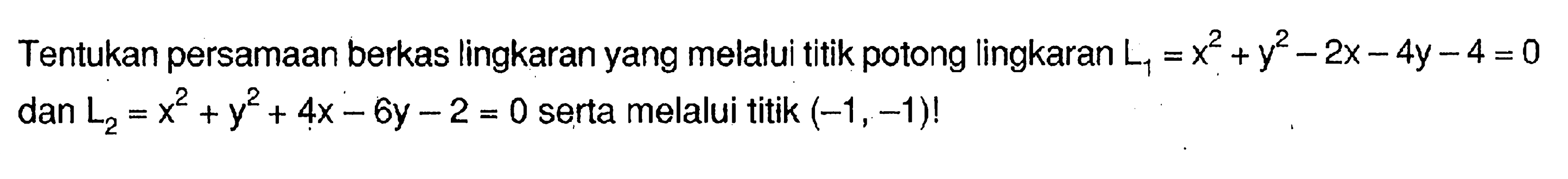 Tentukan persamaan berkas lingkaran yang melalui titik potong lingkaran L1=x^2+y^2-2x-4y-4=0 dan L2=x^2+y^2+4x-6y-2=0 serta melalui titik (-1,-1)! 