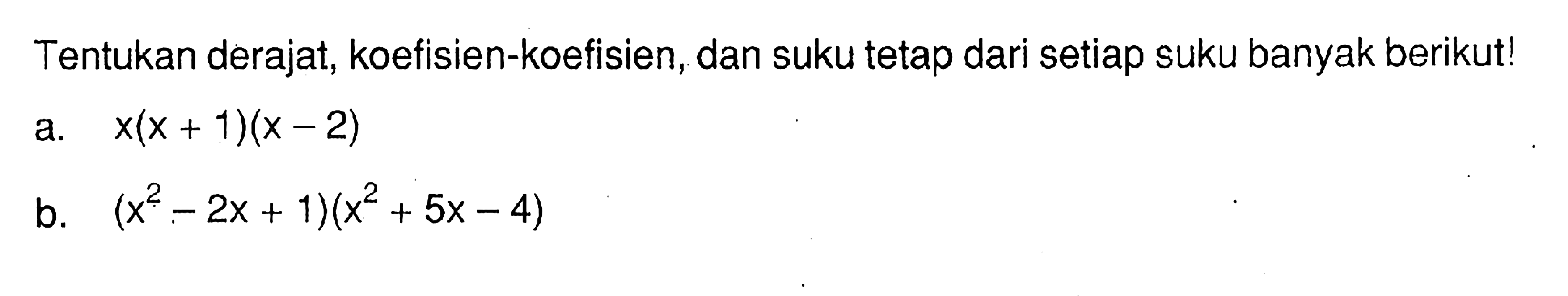 Tentukan derajat, koefisien-koefisien, dan suku tetap dari setiap suku banyak berikut! a.x(x + 1)(x - 2) b. (x^2 -2x + 1)(x^2 +5x - 4)