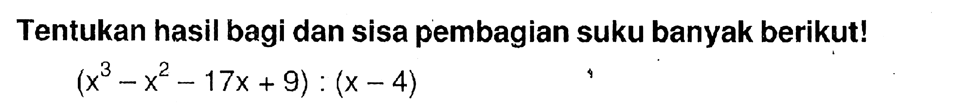 Tentukan hasil bagi dan sisa pembagian suku banyak berikut! (x^3-x^2-17x+9):(x-4)