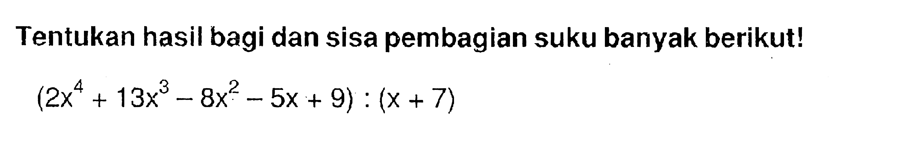 Tentukan hasil bagi dan sisa pembagian suku banyak berikut! (2x^4 +13x^3 -8x^2 -5x + 9) : (x + 7)