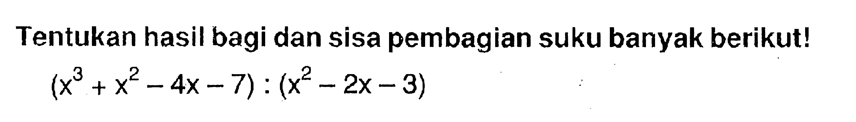 Tentukan hasil bagi dan sisa pembagian suku banyak berikut!(x^3+x^2-4x-7):(x^2-2x-3)