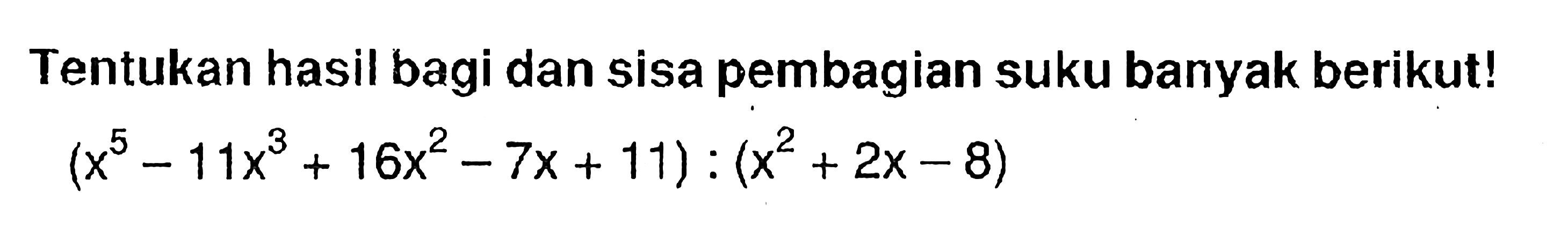 Tentukan hasil bagi dan sisa pembagian suku banyak berikut! (x^5-11x^3+16x^2-7x+11):(x^2+2x-8)