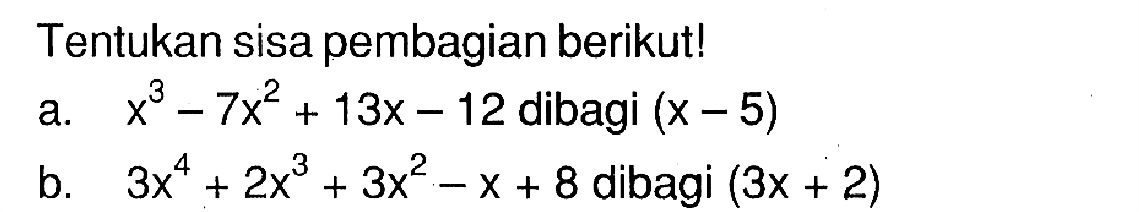 Tentukan sisa pembagian berikut! a. x^3-7x^2+13x-12 dibagi (x-5) b. 3x^4+2x^3+3x^2-x+8 dibagi (3x+2)