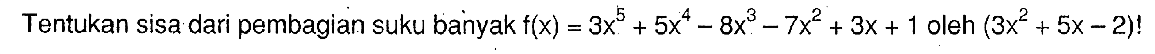 Tentukan sisa dari pembagian suku banyak f(x)=3x^5+5x^4-8x^3-7x^2+3x+1 oleh (3x^2+5x-2)!