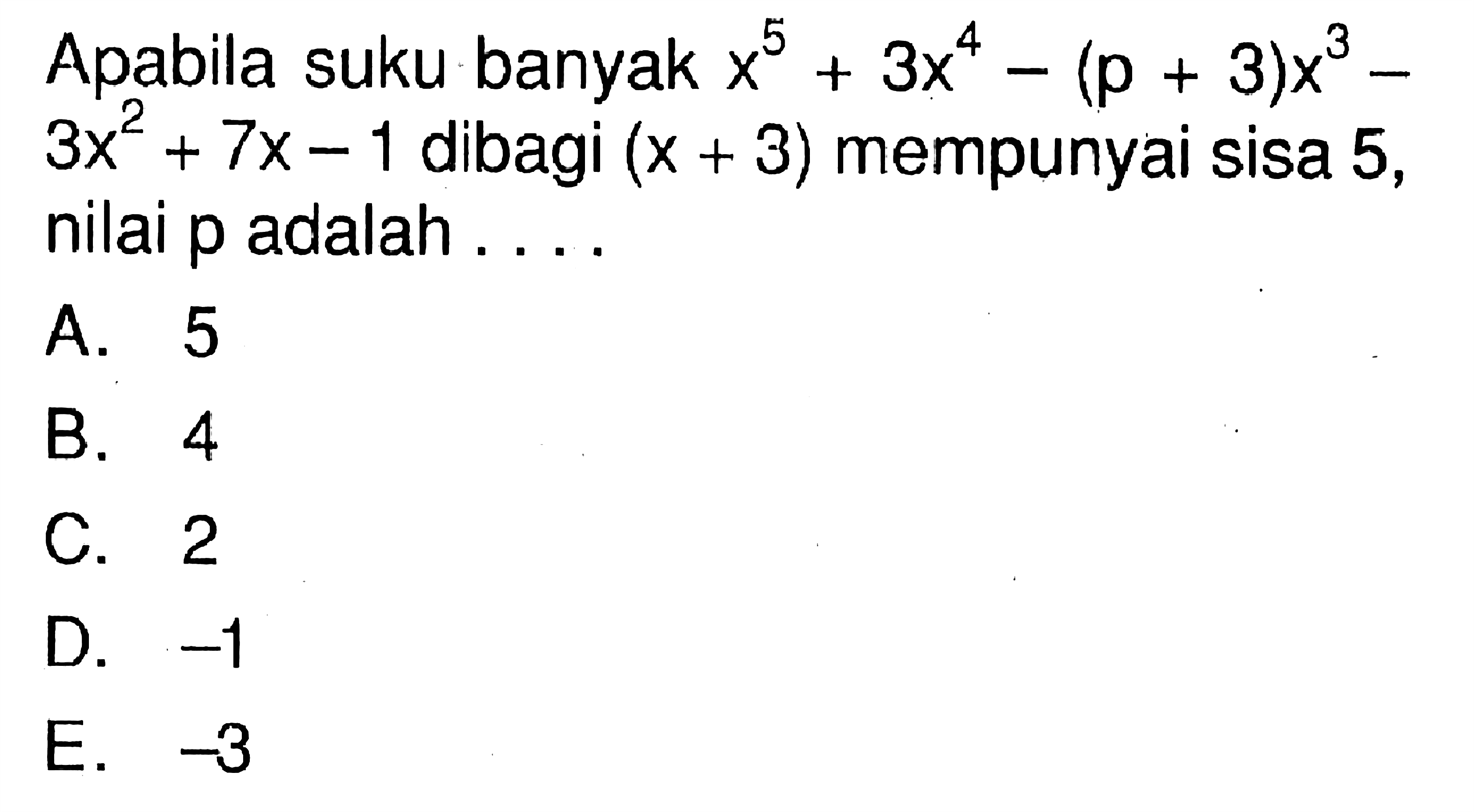 Apabila suku banyak x^4+3x^4-(p+3)x^3-3x^2+7x-1 dibagi (x+3) mempunyai sisa 5, nilai p adalah ....