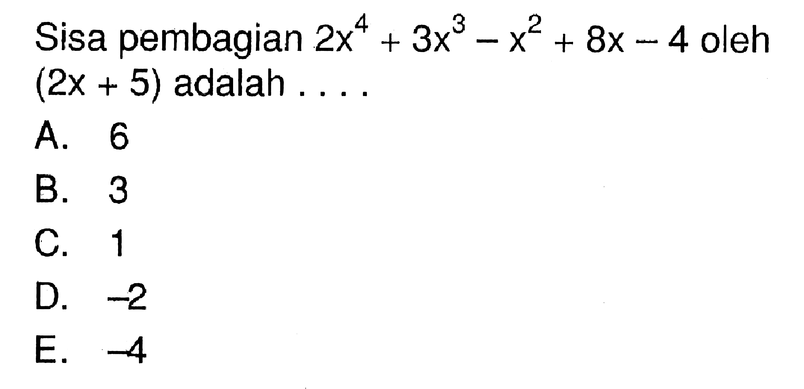 Sisa pembagian 2x^4+3x^3-x^2+8x-4 oleh (2x+5) adalah ....