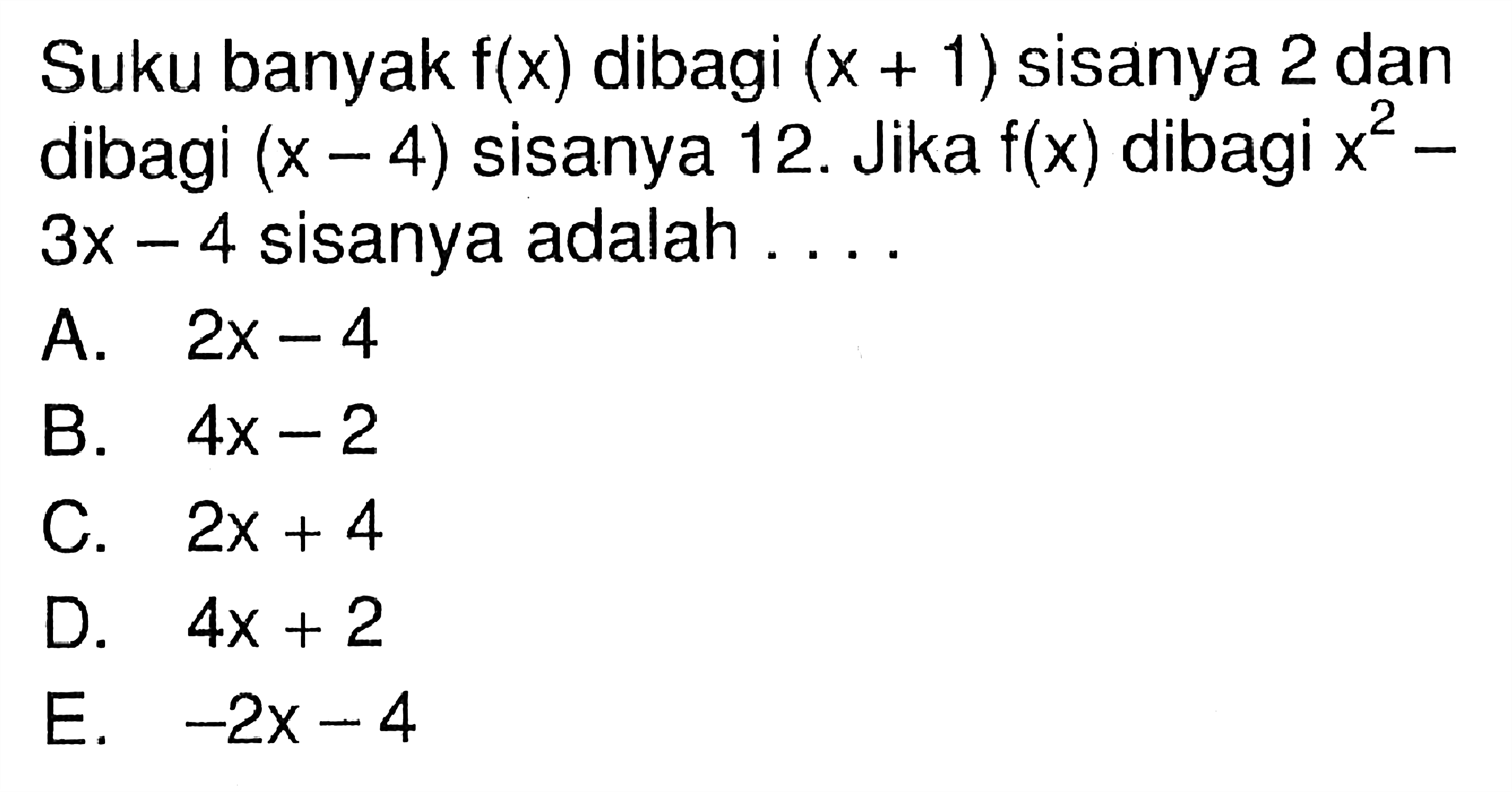 Suku banyak f(x) dibagi (x + 1) sisanya 2 dan dibagi (x -4) sisanya 12. Jika f(x) dibagi x^2-3x-4 sisanya adalah